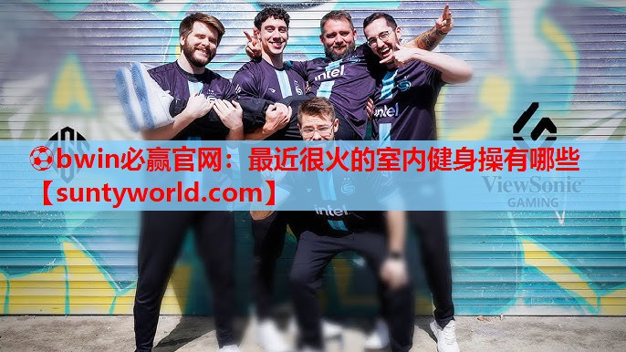 ⚽bwin必赢官网：最近很火的室内健身操有哪些