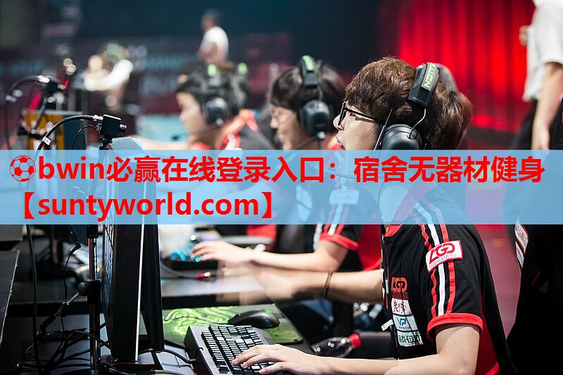 ⚽bwin必赢在线登录入口：宿舍无器材健身