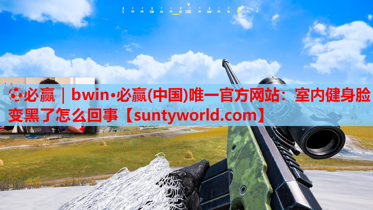 ⚽必赢｜bwin·必赢(中国)唯一官方网站：室内健身脸变黑了怎么回事